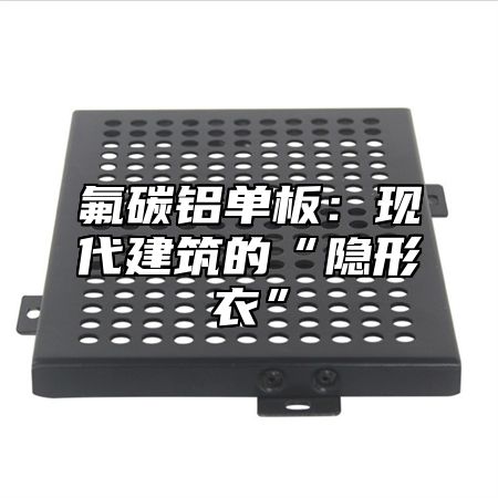 氟碳铝单板：现代建筑的“隐形衣”