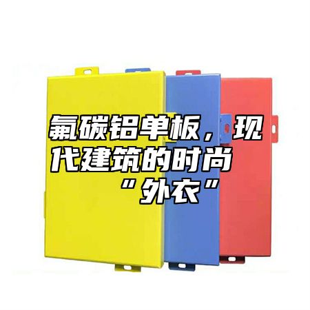 氟碳铝单板，现代建筑的时尚“外衣”