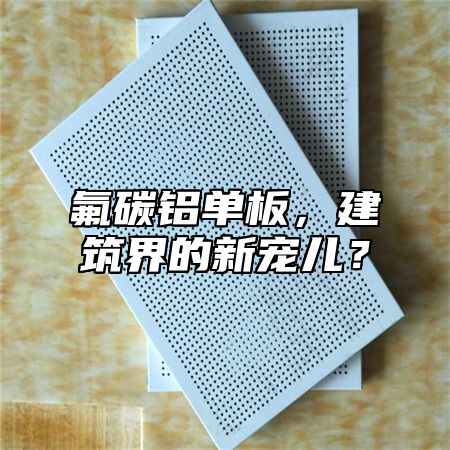 氟碳铝单板，建筑界的新宠儿？