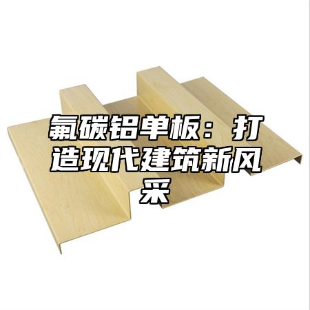 氟碳铝单板：打造现代建筑新风采