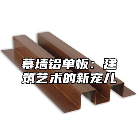 幕墙铝单板：建筑艺术的新宠儿