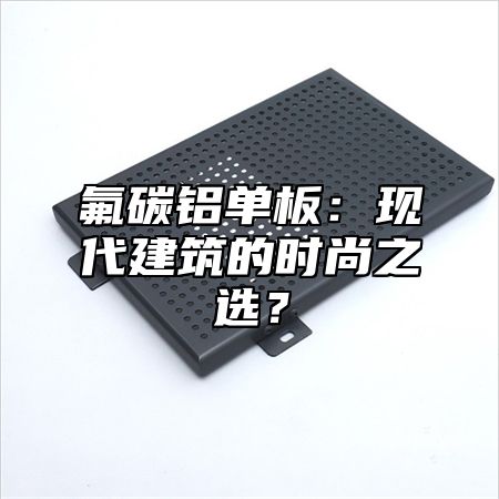 氟碳铝单板：现代建筑的时尚之选？