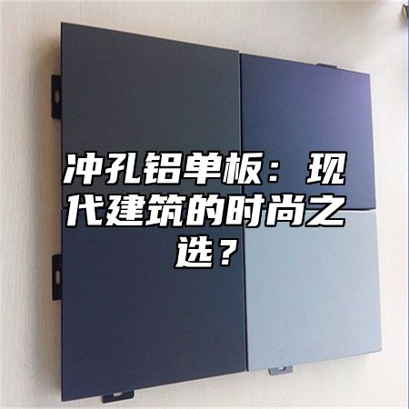 冲孔铝单板：现代建筑的时尚之选？