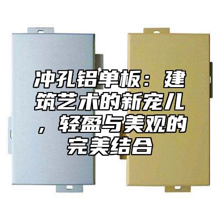 冲孔铝单板：建筑艺术的新宠儿，轻盈与美观的完美结合