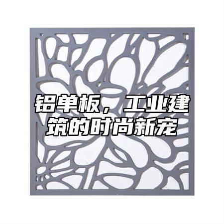 铝单板，工业建筑的时尚新宠
