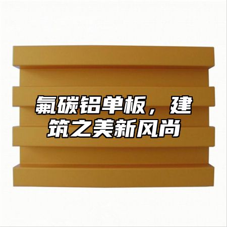 氟碳铝单板，建筑之美新风尚