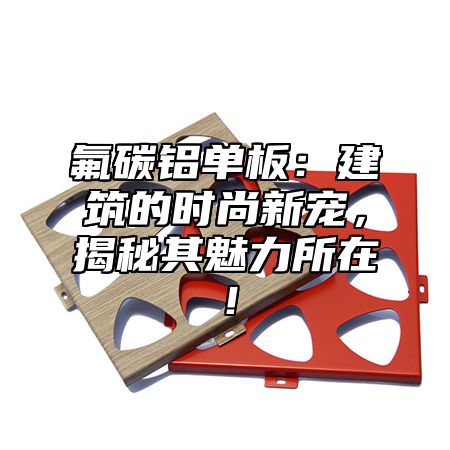 氟碳铝单板：建筑的时尚新宠，揭秘其魅力所在！