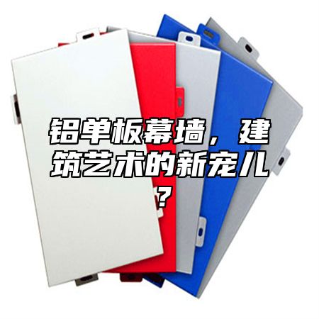 铝单板幕墙，建筑艺术的新宠儿？