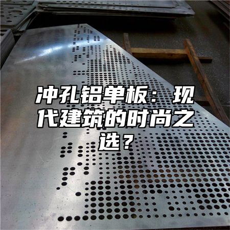 冲孔铝单板：现代建筑的时尚之选？