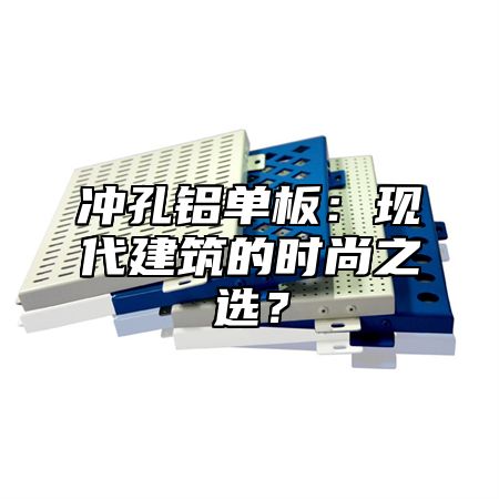 冲孔铝单板：现代建筑的时尚之选？