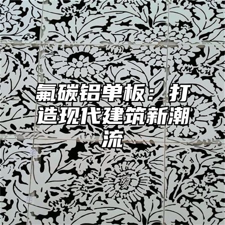 氟碳铝单板：打造现代建筑新潮流