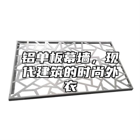 铝单板幕墙，现代建筑的时尚外衣