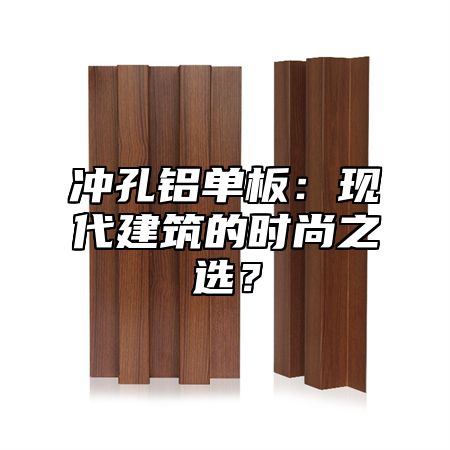 冲孔铝单板：现代建筑的时尚之选？