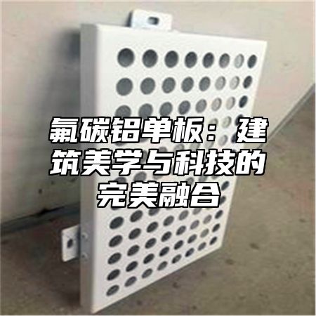 氟碳铝单板：建筑美学与科技的完美融合