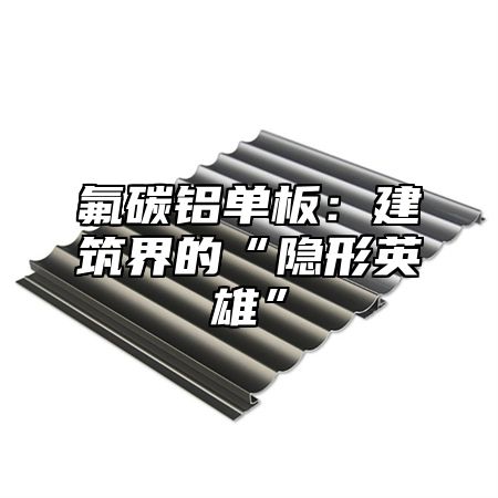 氟碳铝单板：建筑界的“隐形英雄”