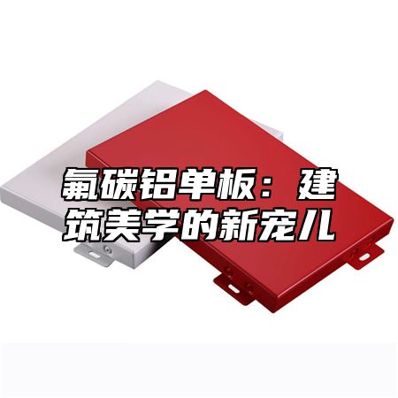 氟碳铝单板：建筑美学的新宠儿