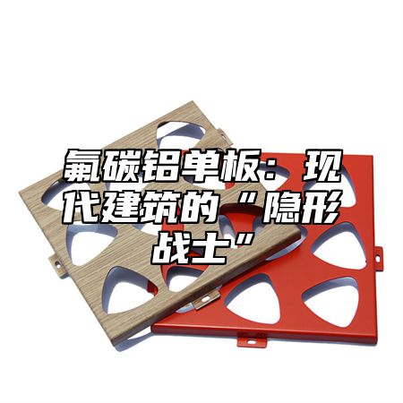 氟碳铝单板：现代建筑的“隐形战士”