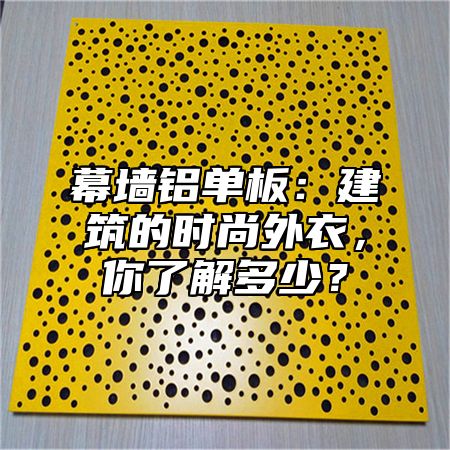 幕墙铝单板：建筑的时尚外衣，你了解多少？