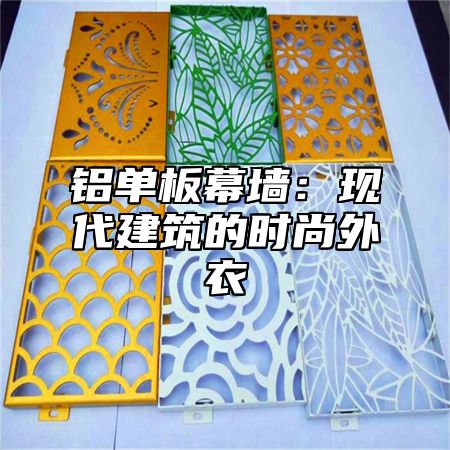 铝单板幕墙：现代建筑的时尚外衣
