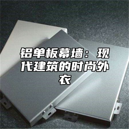 铝单板幕墙：现代建筑的时尚外衣