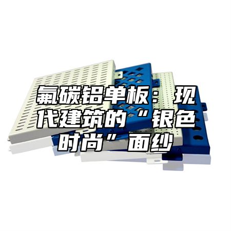 氟碳铝单板：现代建筑的“银色时尚”面纱
