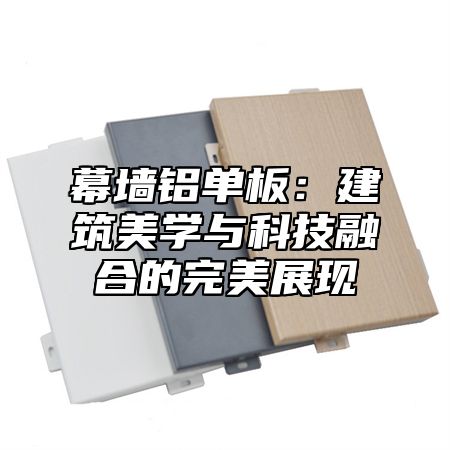 幕墙铝单板：建筑美学与科技融合的完美展现