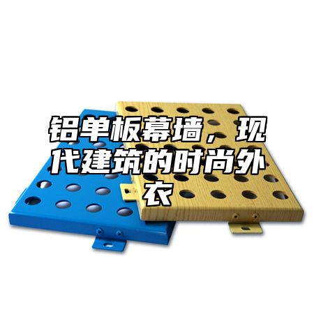 铝单板幕墙，现代建筑的时尚外衣