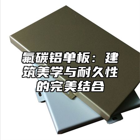 氟碳铝单板：建筑美学与耐久性的完美结合