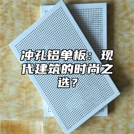 冲孔铝单板：现代建筑的时尚之选？
