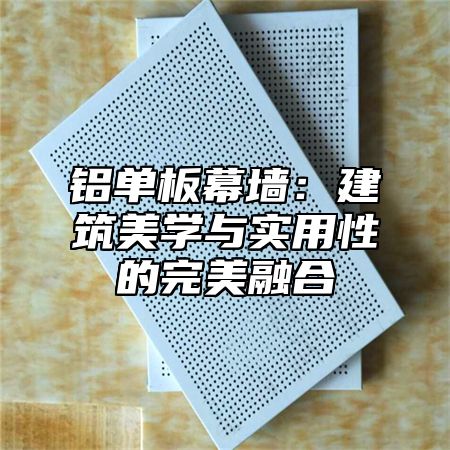 铝单板幕墙：建筑美学与实用性的完美融合