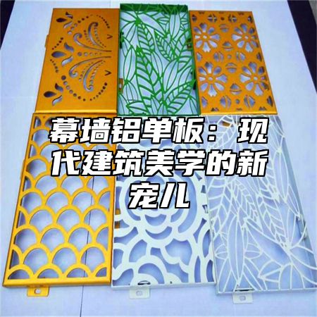 幕墙铝单板：现代建筑美学的新宠儿